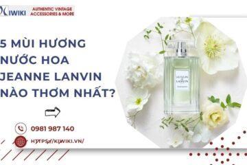 5 Mùi Hương Nước hoa Jeanne Lanvin Nào Thơm Nhất?